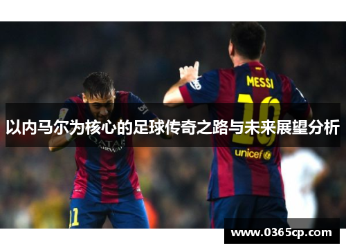 以内马尔为核心的足球传奇之路与未来展望分析