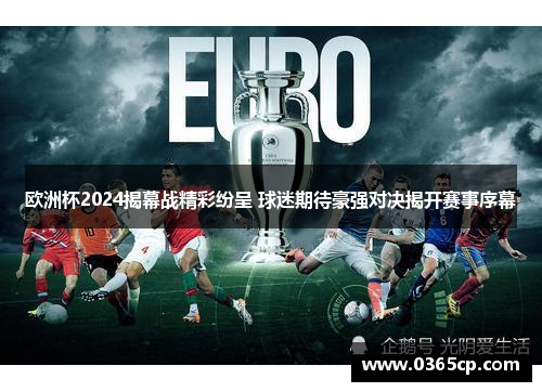 欧洲杯2024揭幕战精彩纷呈 球迷期待豪强对决揭开赛事序幕