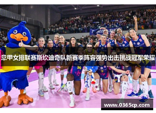 意甲女排联赛斯坎迪奇队新赛季阵容强势出击挑战冠军荣耀