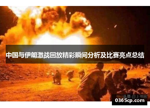 中国与伊朗激战回放精彩瞬间分析及比赛亮点总结