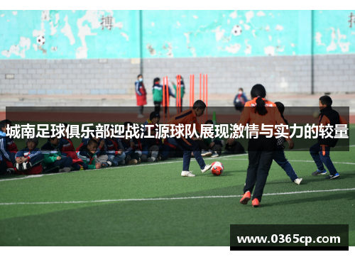 城南足球俱乐部迎战江源球队展现激情与实力的较量