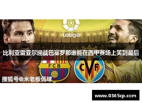 比利亚雷亚尔迎战巴塞罗那谁能在西甲赛场上笑到最后