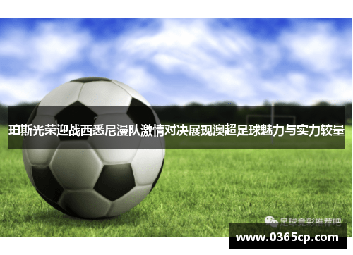 珀斯光荣迎战西悉尼漫队激情对决展现澳超足球魅力与实力较量