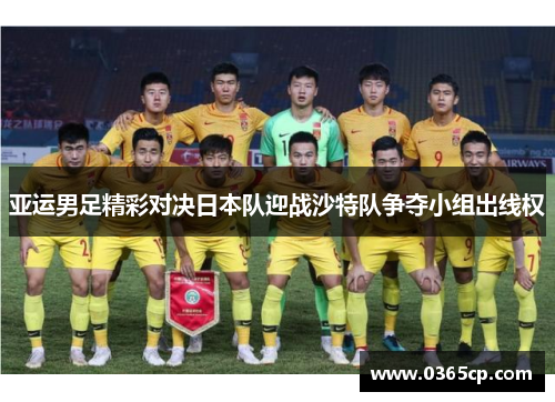亚运男足精彩对决日本队迎战沙特队争夺小组出线权