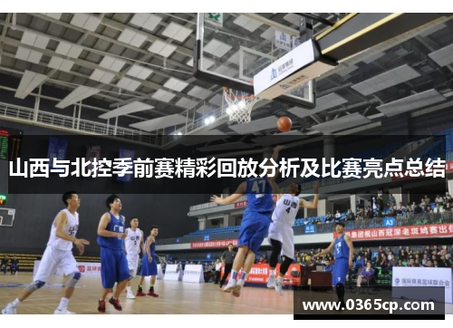 山西与北控季前赛精彩回放分析及比赛亮点总结